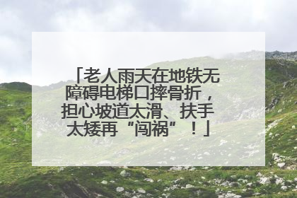 老人雨天在地铁无障碍电梯口摔骨折，担心坡道太滑、扶手太矮再“闯祸”！