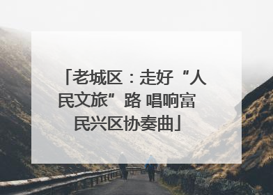 老城区：走好“人民文旅”路 唱响富民兴区协奏曲