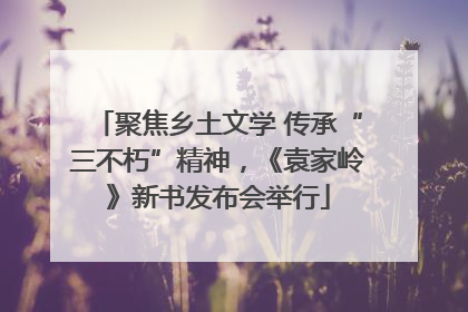 聚焦乡土文学 传承“三不朽”精神，《袁家岭》新书发布会举行