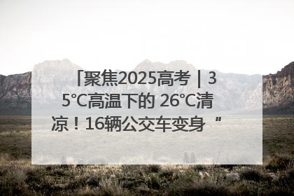 聚焦2025高考｜35℃高温下的 26℃清凉！16辆公交车变身“助考驿站”为高考护航