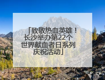 致敬热血英雄！长沙举办第22个世界献血者日系列庆祝活动