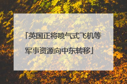 英国正将喷气式飞机等军事资源向中东转移