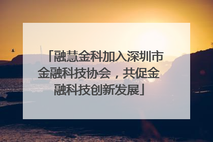 融慧金科加入深圳市金融科技协会，共促金融科技创新发展