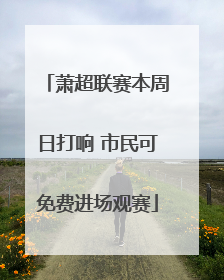 萧超联赛本周日打响 市民可免费进场观赛