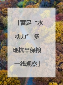 蓄足“水动力” 多地抗旱保粮一线观察