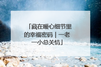 藏在暖心细节里的幸福密码｜一老一小总关情