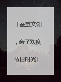 蚕茧文创，亲子欢度节日时光