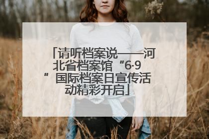 请听档案说——河北省档案馆“6·9”国际档案日宣传活动精彩开启