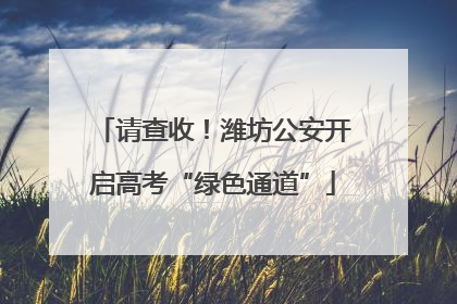 请查收！潍坊公安开启高考“绿色通道”