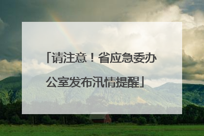 请注意！省应急委办公室发布汛情提醒