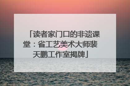 读者家门口的非遗课堂：省工艺美术大师裴天鹏工作室揭牌