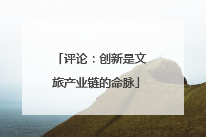 评论：创新是文旅产业链的命脉