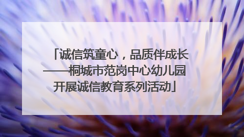 诚信筑童心，品质伴成长——桐城市范岗中心幼儿园开展诚信教育系列活动