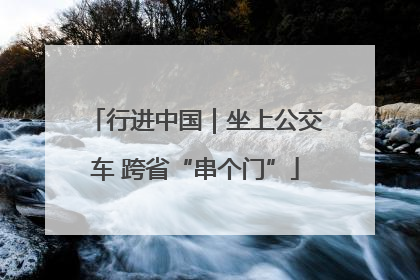 行进中国｜坐上公交车 跨省“串个门”