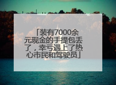 装有7000余元现金的手提包丢了，幸亏遇上了热心市民和驾驶员