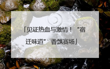 见证热血与激情！“宿迁味道” 香飘赛场