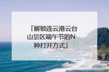 解锁连云港云台山景区端午节的N种打开方式