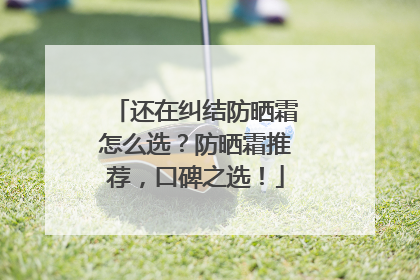 还在纠结防晒霜怎么选？防晒霜推荐，口碑之选！