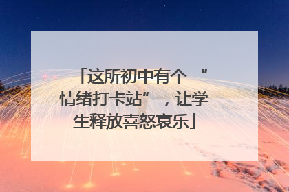 这所初中有个 “情绪打卡站”，让学生释放喜怒哀乐