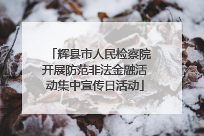 辉县市人民检察院开展防范非法金融活动集中宣传日活动