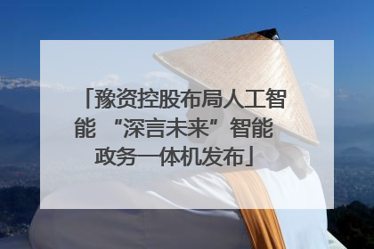 豫资控股布局人工智能 “深言未来”智能政务一体机发布