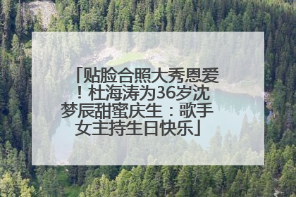 贴脸合照大秀恩爱！杜海涛为36岁沈梦辰甜蜜庆生：歌手女主持生日快乐