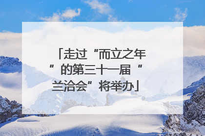 走过“而立之年”的第三十一届“兰洽会”将举办
