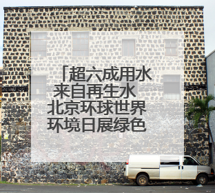 超六成用水来自再生水 北京环球世界环境日展绿色实践