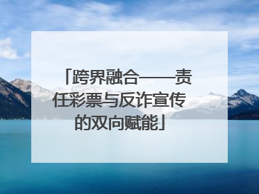 跨界融合——责任彩票与反诈宣传的双向赋能