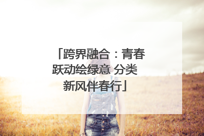 跨界融合：青春跃动绘绿意 分类新风伴春行