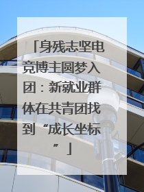 身残志坚电竞博主圆梦入团：新就业群体在共青团找到“成长坐标”