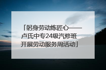 躬身劳动炼匠心——卢氏中专24级汽修班开展劳动服务周活动