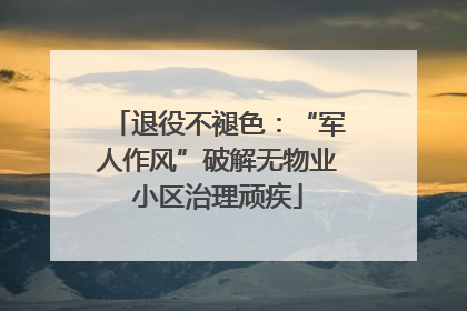 退役不褪色：“军人作风”破解无物业小区治理顽疾