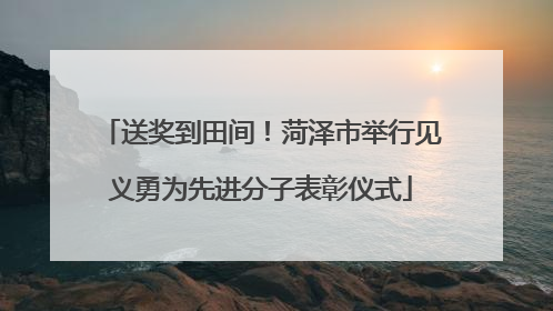 送奖到田间！菏泽市举行见义勇为先进分子表彰仪式