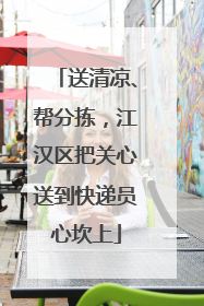 送清凉、帮分拣，江汉区把关心送到快递员心坎上