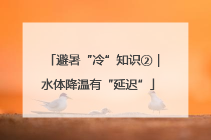 避暑“冷”知识②｜水体降温有“延迟”