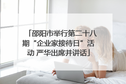 邵阳市举行第二十八期“企业家接待日”活动 严华出席并讲话