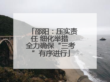 邵阳：压实责任 细化举措 全力确保“三考”有序进行