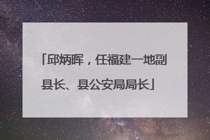 邱炳晖，任福建一地副县长、县公安局局长