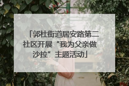 郭杜街道居安路第二社区开展“我为父亲做沙拉”主题活动