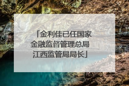 金利佳已任国家金融监督管理总局江西监管局局长