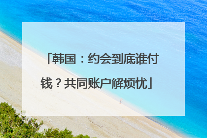 韩国：约会到底谁付钱？共同账户解烦忧