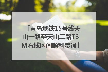 青岛地铁15号线天山一路至天山二路TBM右线区间顺利贯通