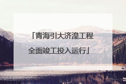 青海引大济湟工程全面竣工投入运行
