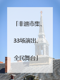 非遗市集、33场演出、全民舞台