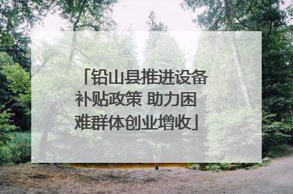 铅山县推进设备补贴政策 助力困难群体创业增收