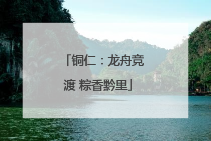 铜仁：龙舟竞渡 粽香黔里