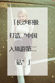 长沙积极打造“中国入境游第二站”