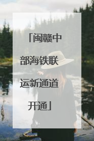 闽赣中部海铁联运新通道开通