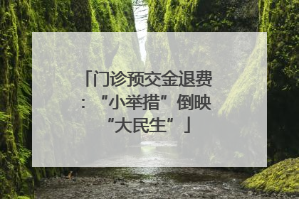门诊预交金退费：“小举措”倒映“大民生”